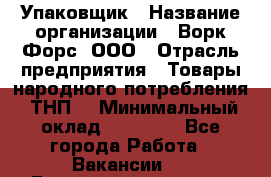 Упаковщик › Название организации ­ Ворк Форс, ООО › Отрасль предприятия ­ Товары народного потребления (ТНП) › Минимальный оклад ­ 25 000 - Все города Работа » Вакансии   . Башкортостан респ.,Баймакский р-н